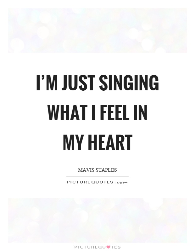 I'm just singing what I feel in my heart Picture Quote #1