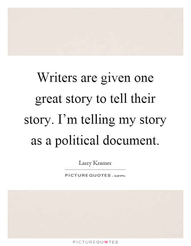 Writers are given one great story to tell their story. I'm telling my story as a political document Picture Quote #1