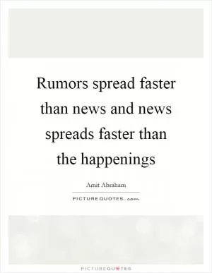 Rumors spread faster than news and news spreads faster than the happenings Picture Quote #1