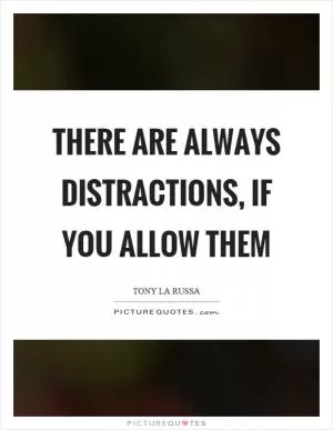 There are always distractions, if you allow them Picture Quote #1