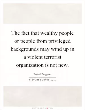 The fact that wealthy people or people from privileged backgrounds may wind up in a violent terrorist organization is not new Picture Quote #1