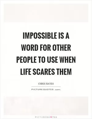 Impossible is a word for other people to use when life scares them Picture Quote #1