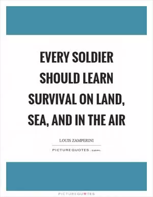 Every soldier should learn survival on land, sea, and in the air Picture Quote #1
