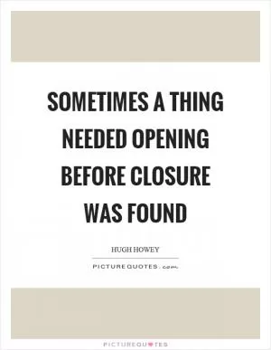 Sometimes a thing needed opening before closure was found Picture Quote #1