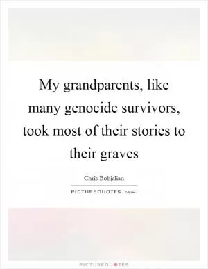 My grandparents, like many genocide survivors, took most of their stories to their graves Picture Quote #1