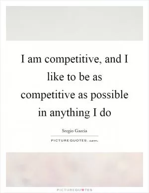 I am competitive, and I like to be as competitive as possible in anything I do Picture Quote #1