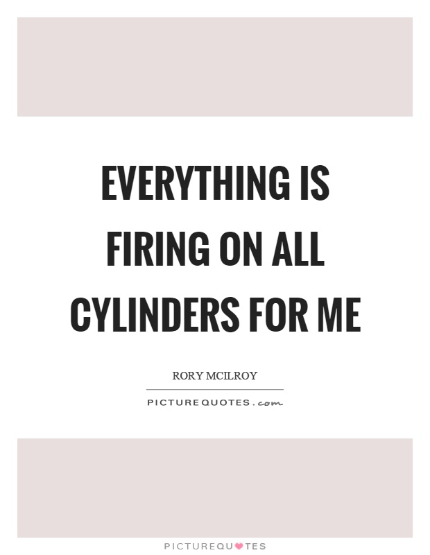 Everything is firing on all cylinders for me Picture Quote #1