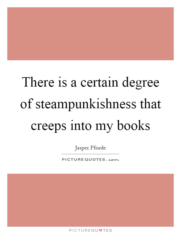 There is a certain degree of steampunkishness that creeps into my books Picture Quote #1
