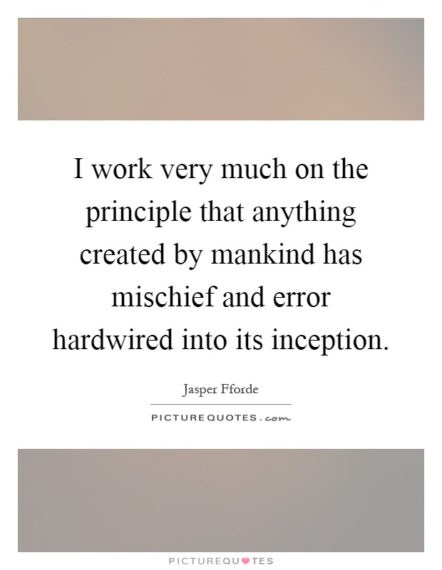 I work very much on the principle that anything created by mankind has mischief and error hardwired into its inception Picture Quote #1