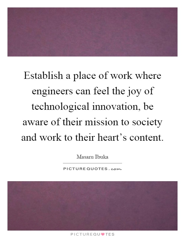 Establish a place of work where engineers can feel the joy of technological innovation, be aware of their mission to society and work to their heart's content Picture Quote #1
