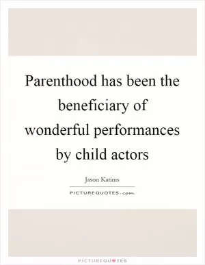 Parenthood has been the beneficiary of wonderful performances by child actors Picture Quote #1