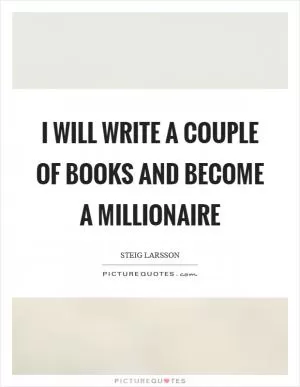 I will write a couple of books and become a millionaire Picture Quote #1