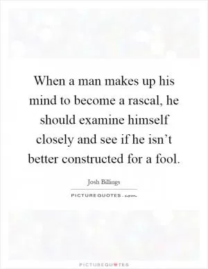 When a man makes up his mind to become a rascal, he should examine himself closely and see if he isn’t better constructed for a fool Picture Quote #1