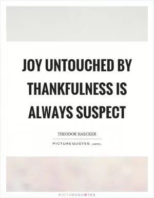 Joy untouched by thankfulness is always suspect Picture Quote #1