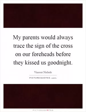 My parents would always trace the sign of the cross on our foreheads before they kissed us goodnight Picture Quote #1