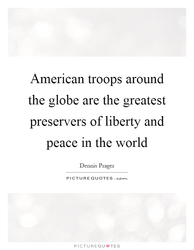 American troops around the globe are the greatest preservers of liberty and peace in the world Picture Quote #1