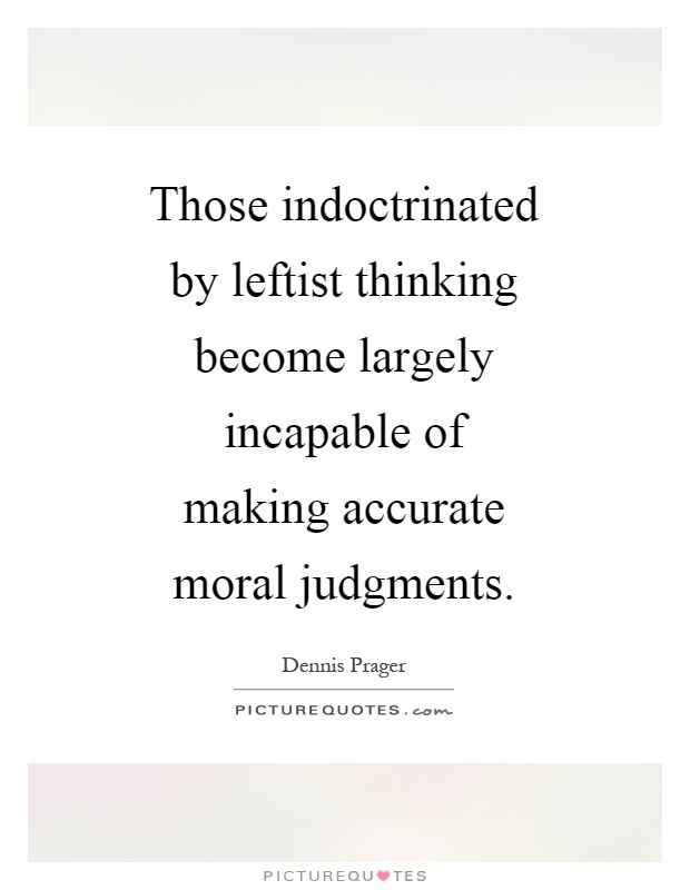 Those indoctrinated by leftist thinking become largely incapable of making accurate moral judgments Picture Quote #1