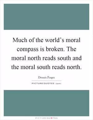 Much of the world’s moral compass is broken. The moral north reads south and the moral south reads north Picture Quote #1