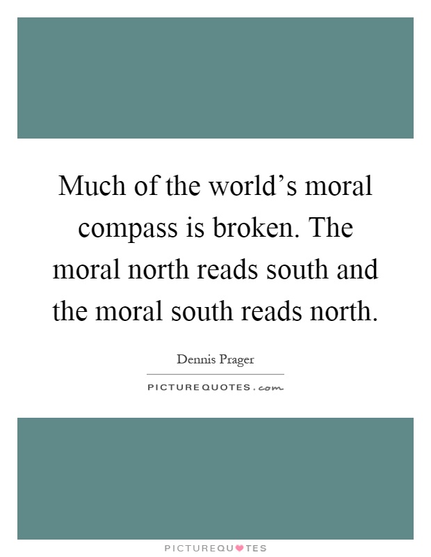 Much of the world's moral compass is broken. The moral north reads south and the moral south reads north Picture Quote #1