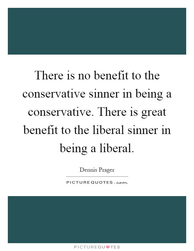There is no benefit to the conservative sinner in being a conservative. There is great benefit to the liberal sinner in being a liberal Picture Quote #1