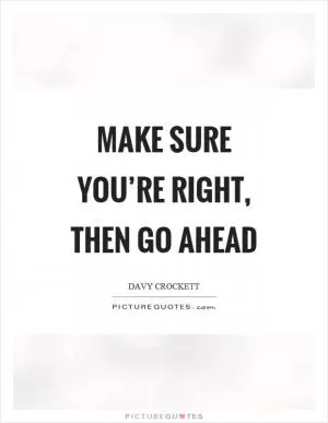 Make sure you’re right, then go ahead Picture Quote #1