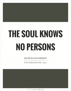 The soul knows no persons Picture Quote #1