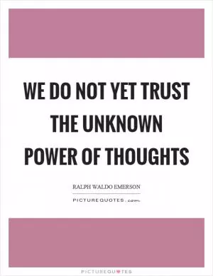 We do not yet trust the unknown power of thoughts Picture Quote #1