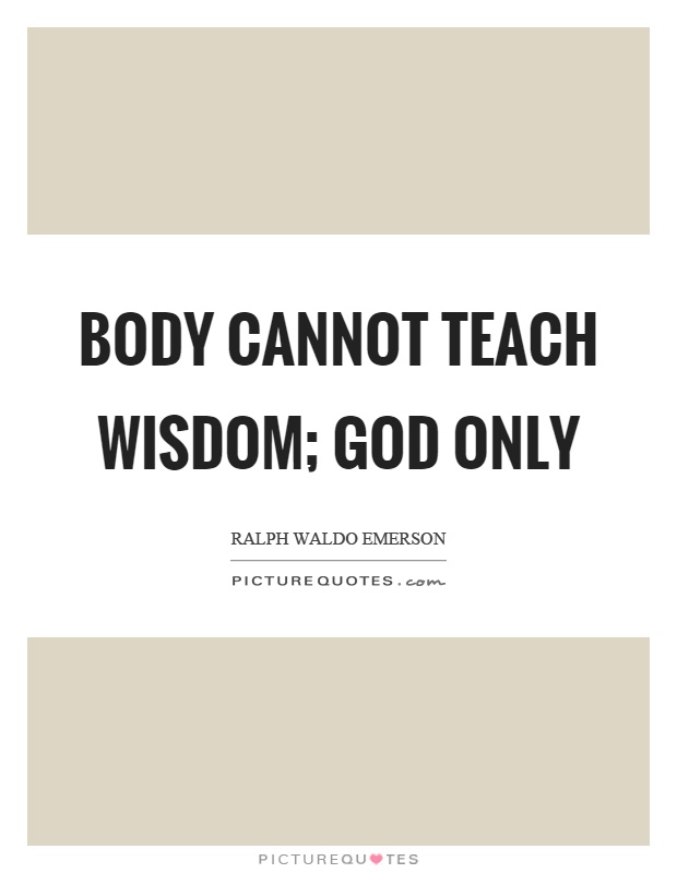Body cannot teach wisdom; God only Picture Quote #1
