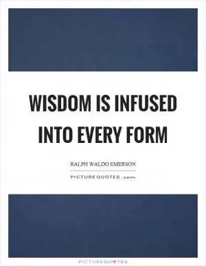 Wisdom is infused into every form Picture Quote #1