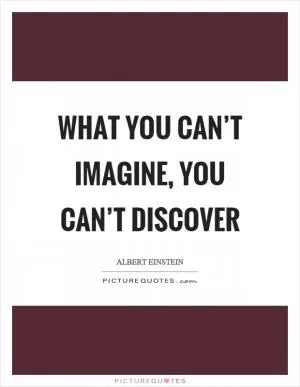 What you can’t imagine, you can’t discover Picture Quote #1