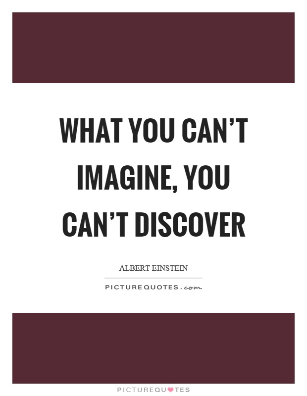 What you can't imagine, you can't discover Picture Quote #1
