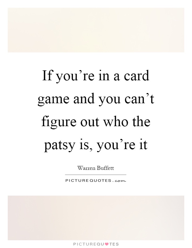 If you're in a card game and you can't figure out who the patsy is, you're it Picture Quote #1