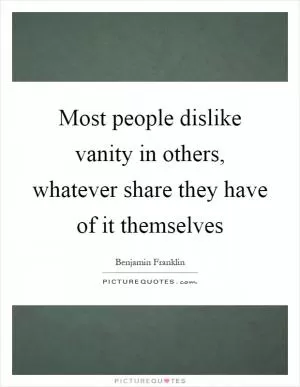 Most people dislike vanity in others, whatever share they have of it themselves Picture Quote #1