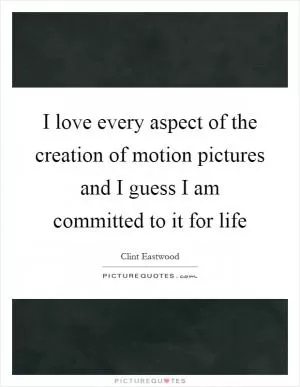 I love every aspect of the creation of motion pictures and I guess I am committed to it for life Picture Quote #1