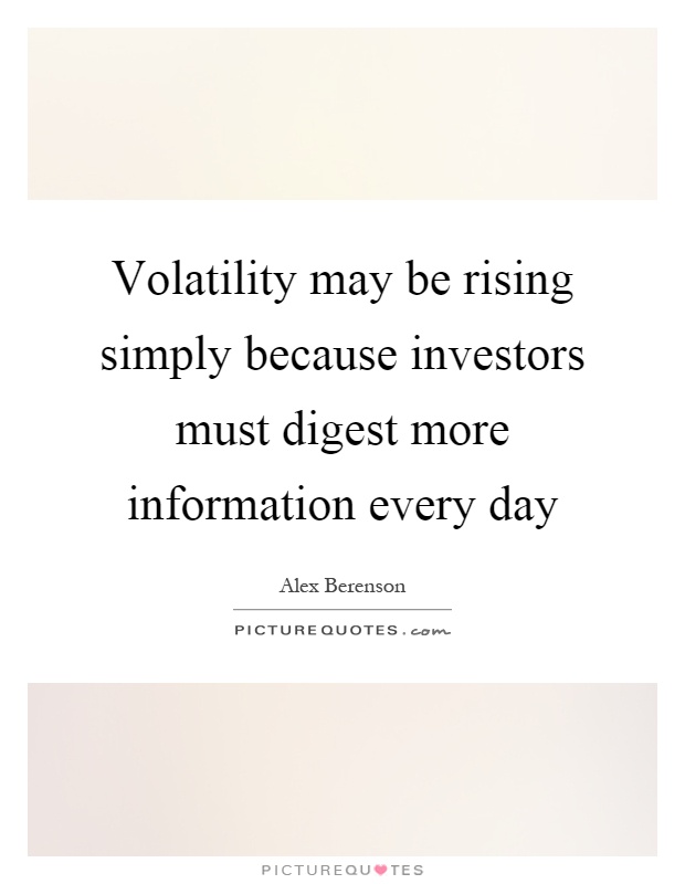 Volatility may be rising simply because investors must digest more information every day Picture Quote #1