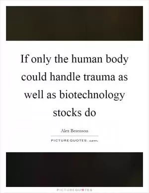 If only the human body could handle trauma as well as biotechnology stocks do Picture Quote #1