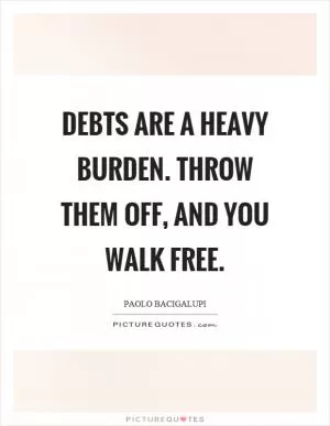 Debts are a heavy burden. Throw them off, and you walk free Picture Quote #1