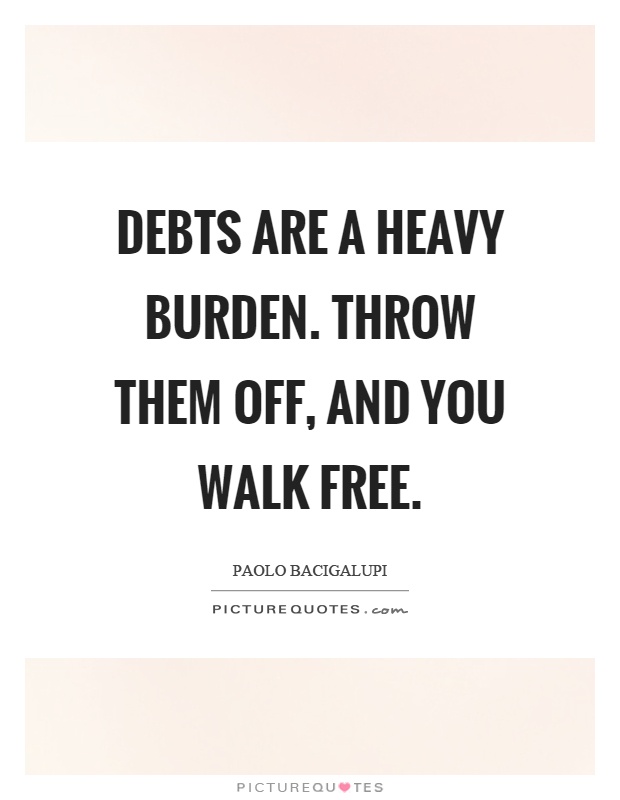 Debts are a heavy burden. Throw them off, and you walk free Picture Quote #1