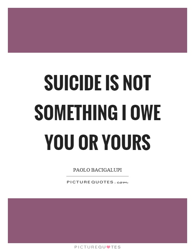 Suicide is not something I owe you or yours Picture Quote #1
