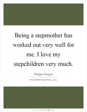 Being a stepmother has worked out very well for me. I love my stepchildren very much Picture Quote #1