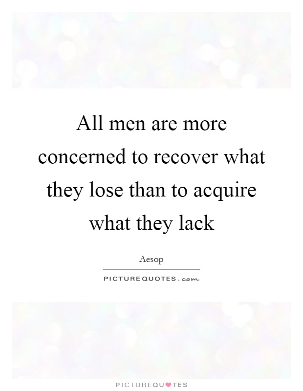 All men are more concerned to recover what they lose than to acquire what they lack Picture Quote #1