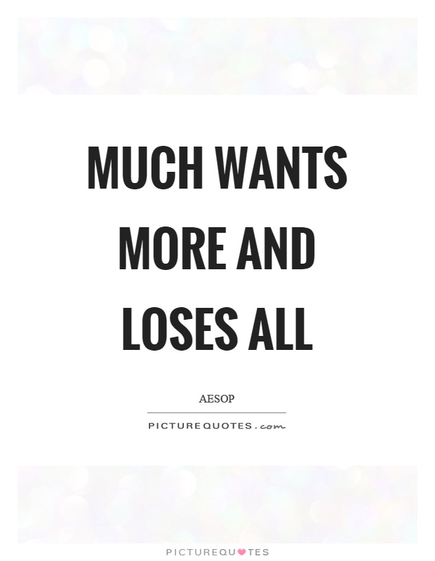 Much wants more and loses all Picture Quote #1