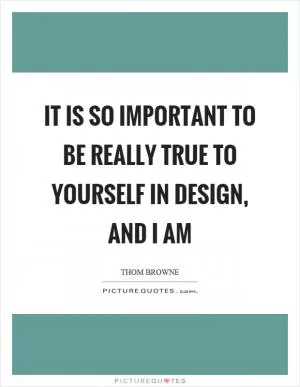 It is so important to be really true to yourself in design, and I am Picture Quote #1