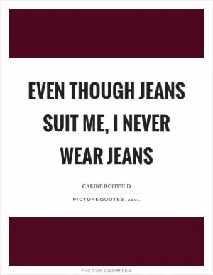 Even though jeans suit me, I never wear jeans Picture Quote #1