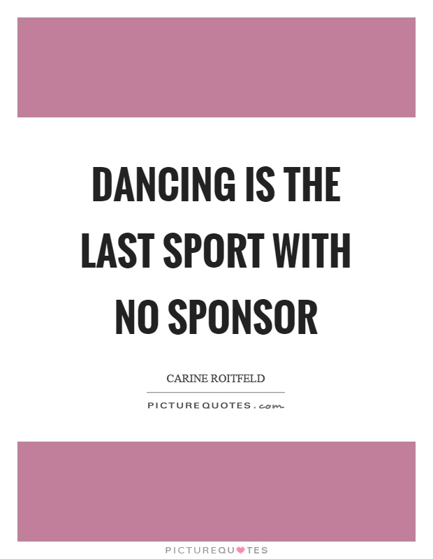 Dancing is the last sport with no sponsor Picture Quote #1