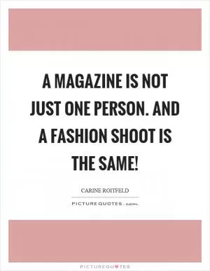 A magazine is not just one person. And a fashion shoot is the same! Picture Quote #1