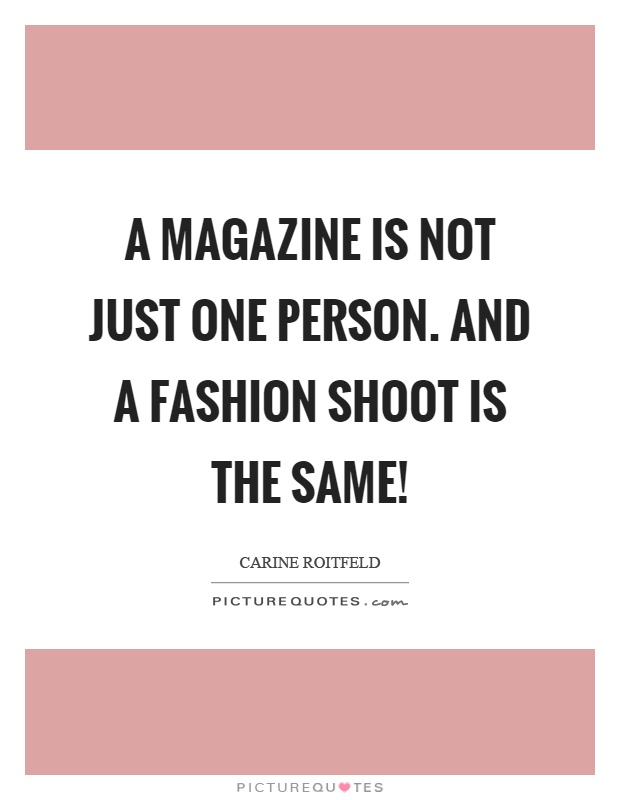 A magazine is not just one person. And a fashion shoot is the same! Picture Quote #1
