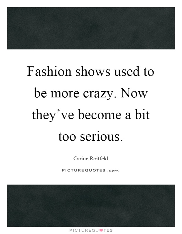 Fashion shows used to be more crazy. Now they've become a bit too serious Picture Quote #1