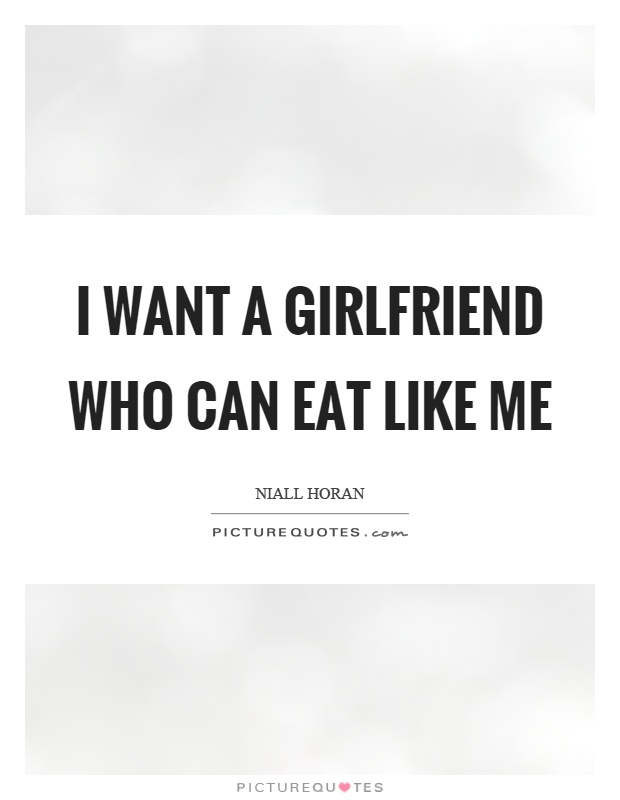 I want a girlfriend who can eat like me Picture Quote #1