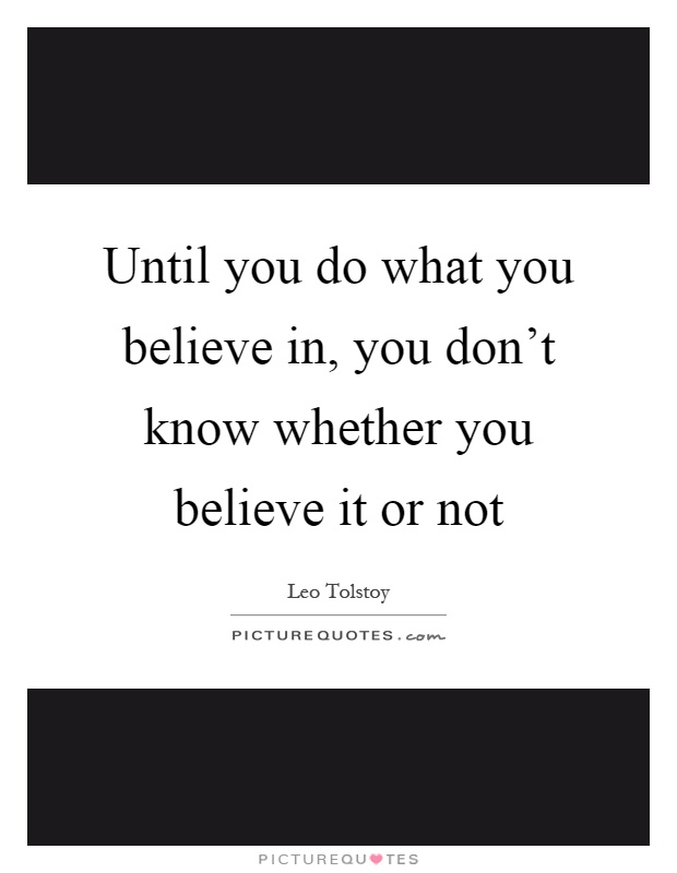 Until you do what you believe in, you don't know whether you believe it or not Picture Quote #1